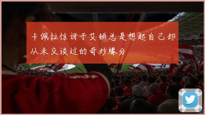 卡佩拉惊讶于艾顿总是想起自己却从未交谈过的奇妙缘分