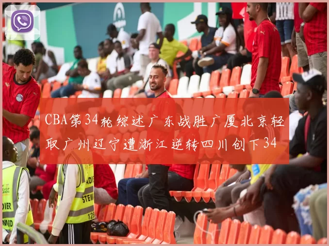 CBA第34轮综述广东战胜广厦北京轻取广州辽宁遭浙江逆转四川创下34连败纪录