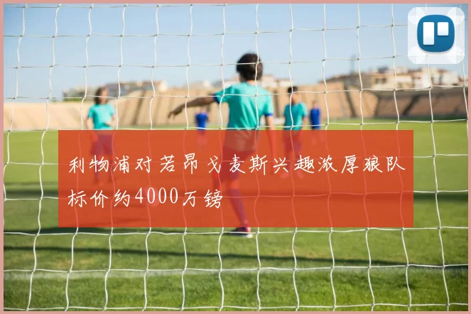 利物浦对若昂戈麦斯兴趣浓厚狼队标价约4000万镑