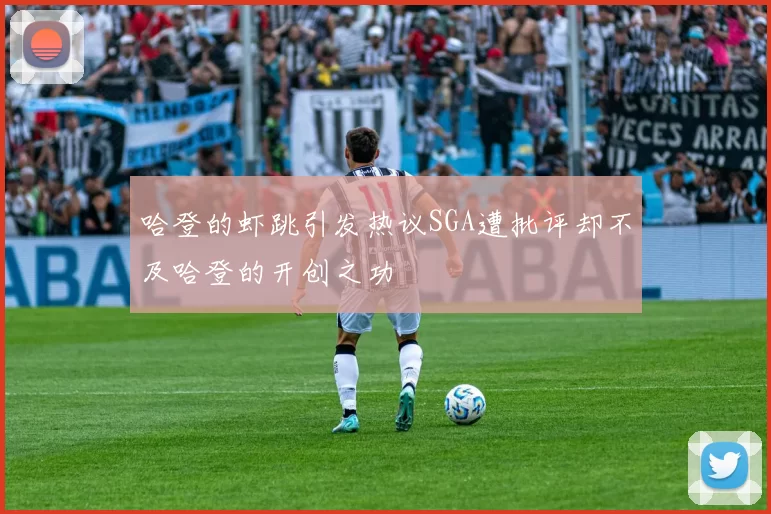 哈登的虾跳引发热议SGA遭批评却不及哈登的开创之功