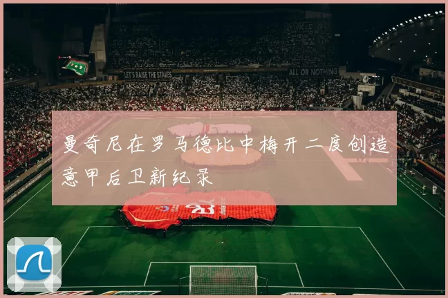 曼奇尼在罗马德比中梅开二度创造意甲后卫新纪录