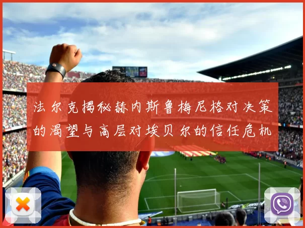 法尔克揭秘赫内斯鲁梅尼格对决策的渴望与高层对埃贝尔的信任危机