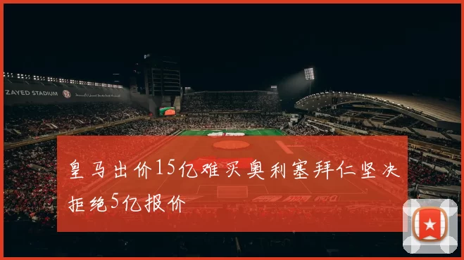 皇马出价15亿难买奥利塞拜仁坚决拒绝5亿报价