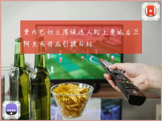 费内巴切主席候选人盯上曼城后卫阿克或将成引援目标